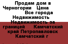 Продам дом в Черногории › Цена ­ 12 800 000 - Все города Недвижимость » Недвижимость за границей   . Камчатский край,Петропавловск-Камчатский г.